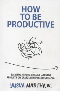 Image of How to be productive : Bagaimana membuat diri anda luar biasa produktif dan orang lain merasa sangat lambat